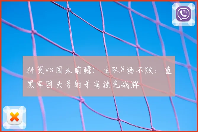 科莫vs国米前瞻：主队8场不败，蓝黑军团头号射手高挂免战牌