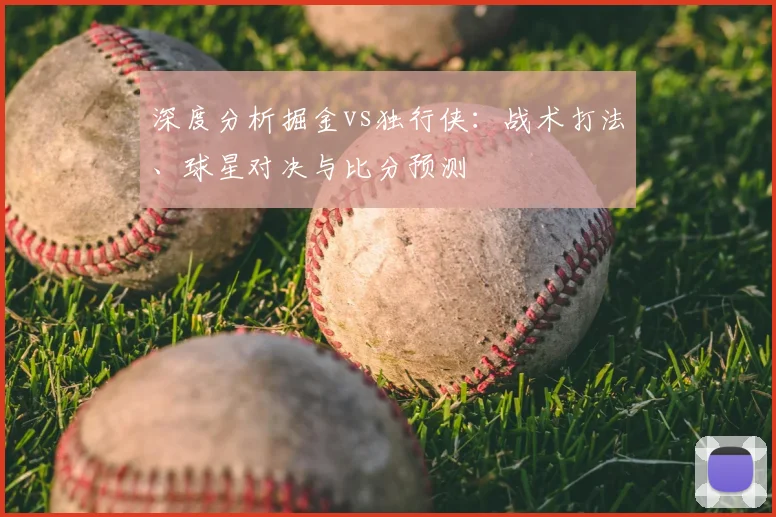 深度分析掘金vs独行侠：战术打法、球星对决与比分预测