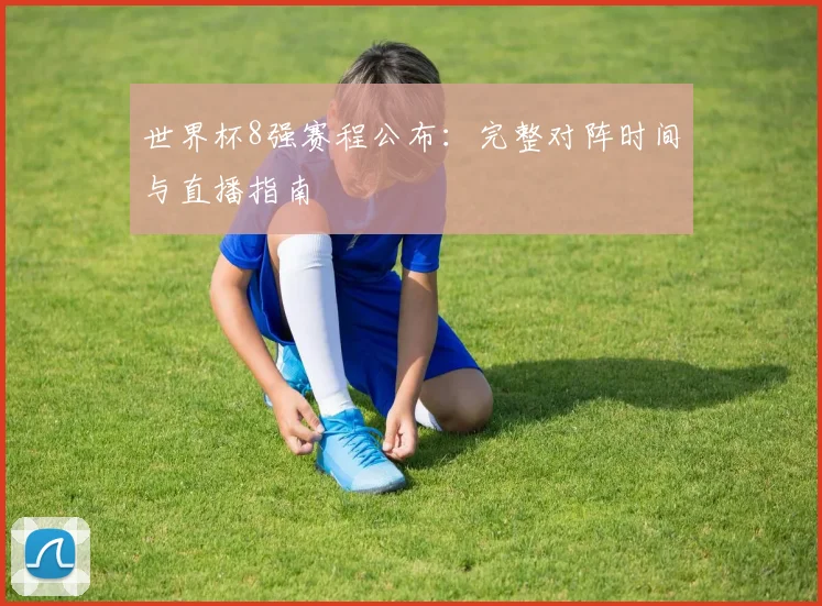 世界杯8强赛程公布：完整对阵时间与直播指南