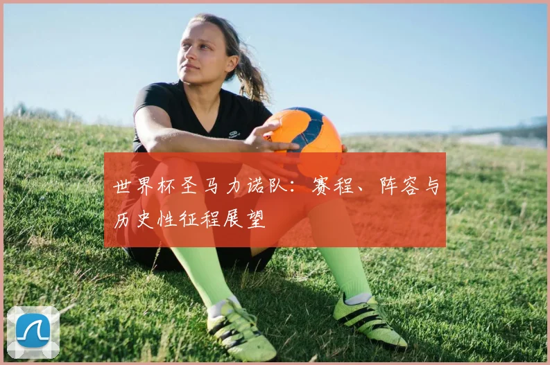 世界杯圣马力诺队：赛程、阵容与历史性征程展望